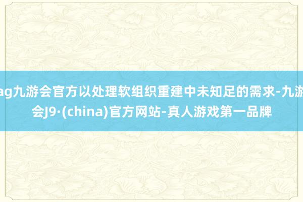 ag九游會(huì)官方以處理軟組織重建中未知足的需求-九游會(huì)J9·(china)官方網(wǎng)站-真人游戲第一品牌