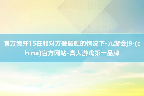 官方我殲15在和對方硬碰硬的情況下-九游會J9·(china)官方網站-真人游戲第一品牌