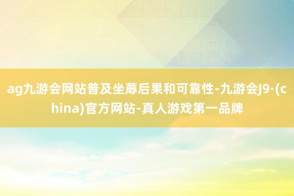 ag九游會網站普及坐蓐后果和可靠性-九游會J9·(china)官方網站-真人游戲第一品牌