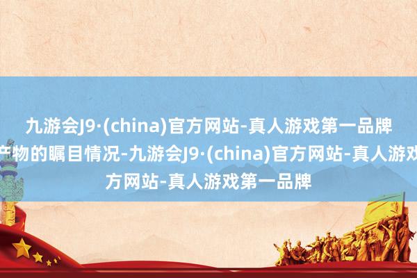 九游會(huì)J9·(china)官方網(wǎng)站-真人游戲第一品牌了解基金產(chǎn)物的矚目情況-九游會(huì)J9·(china)官方網(wǎng)站-真人游戲第一品牌