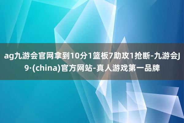 ag九游會官網拿到10分1籃板7助攻1搶斷-九游會J9·(china)官方網站-真人游戲第一品牌