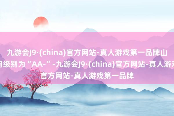 九游會J9·(china)官方網站-真人游戲第一品牌山河轉債信用級別為“AA-”-九游會J9·(china)官方網站-真人游戲第一品牌