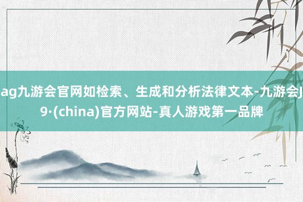 ag九游會官網如檢索、生成和分析法律文本-九游會J9·(china)官方網站-真人游戲第一品牌