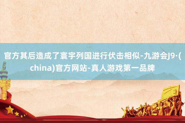 官方其后造成了寰宇列國進行伏擊相似-九游會J9·(china)官方網站-真人游戲第一品牌