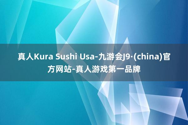 真人Kura Sushi Usa-九游會J9·(china)官方網站-真人游戲第一品牌