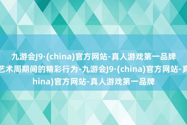 九游會J9·(china)官方網站-真人游戲第一品牌第一財經整理了藝術周期間的精彩行為-九游會J9·(china)官方網站-真人游戲第一品牌