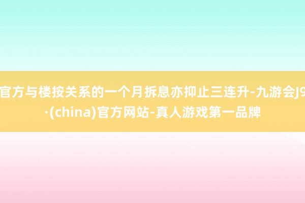 官方與樓按關系的一個月拆息亦抑止三連升-九游會J9·(china)官方網站-真人游戲第一品牌