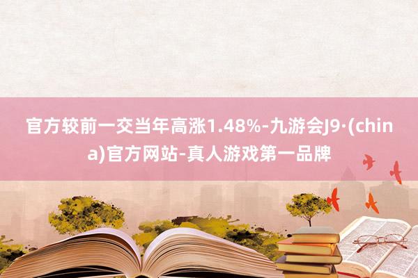 官方較前一交當年高漲1.48%-九游會J9·(china)官方網站-真人游戲第一品牌