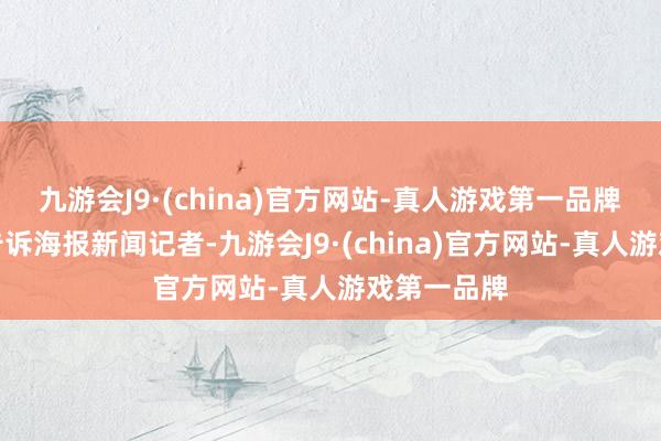 九游會(huì)J9·(china)官方網(wǎng)站-真人游戲第一品牌　　隔壁村民告訴海報(bào)新聞?dòng)浾?九游會(huì)J9·(china)官方網(wǎng)站-真人游戲第一品牌