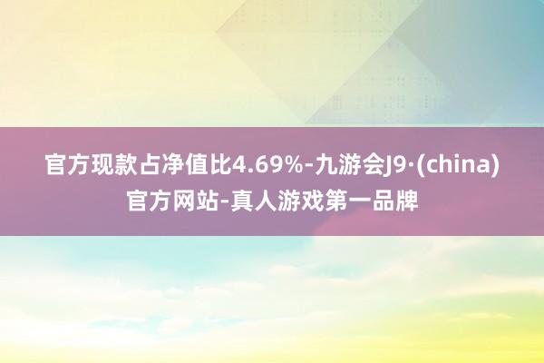 官方現款占凈值比4.69%-九游會J9·(china)官方網站-真人游戲第一品牌