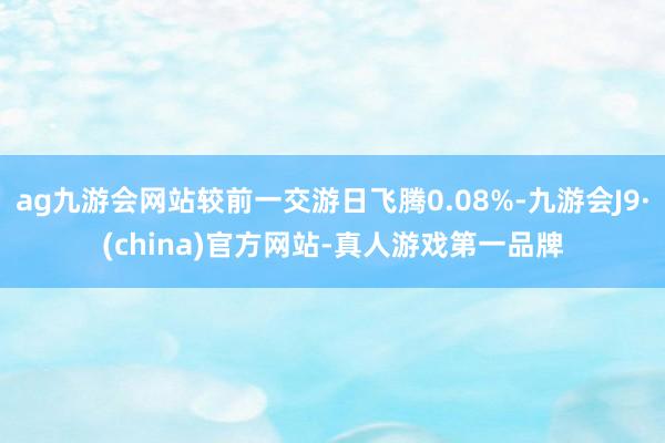 ag九游會(huì)網(wǎng)站較前一交游日飛騰0.08%-九游會(huì)J9·(china)官方網(wǎng)站-真人游戲第一品牌