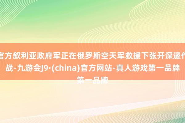 官方敘利亞政府軍正在俄羅斯空天軍救援下張開深邃作戰-九游會J9·(china)官方網站-真人游戲第一品牌