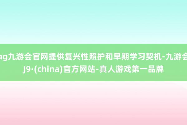 ag九游會官網提供復興性照護和早期學習契機-九游會J9·(china)官方網站-真人游戲第一品牌