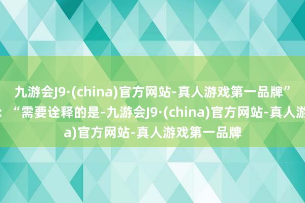 九游會J9·(china)官方網站-真人游戲第一品牌”　　他曾發文稱：“需要詮釋的是-九游會J9·(china)官方網站-真人游戲第一品牌