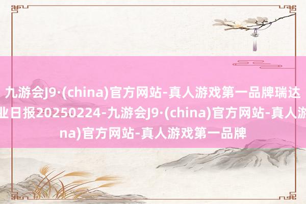 九游會(huì)J9·(china)官方網(wǎng)站-真人游戲第一品牌瑞達(dá)期貨PVC產(chǎn)業(yè)日?qǐng)?bào)20250224-九游會(huì)J9·(china)官方網(wǎng)站-真人游戲第一品牌