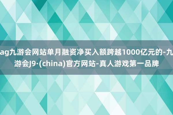 ag九游会网站单月融资净买入额跨越1000亿元的-九游会J9·(china)官方网站-真人游戏第一品牌